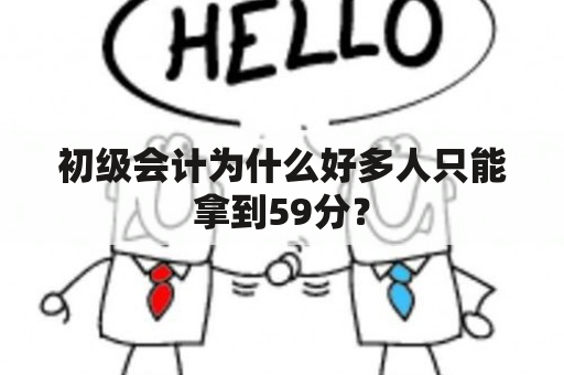 初级会计为什么好多人只能拿到59分？