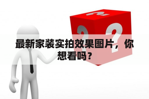 最新家装实拍效果图片，你想看吗？