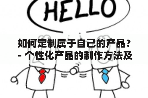 如何定制属于自己的产品？ - 个性化产品的制作方法及注意事项