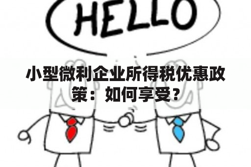 小型微利企业所得税优惠政策：如何享受？