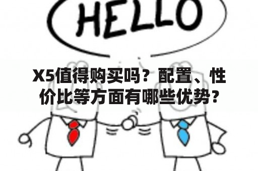 X5值得购买吗？配置、性价比等方面有哪些优势？