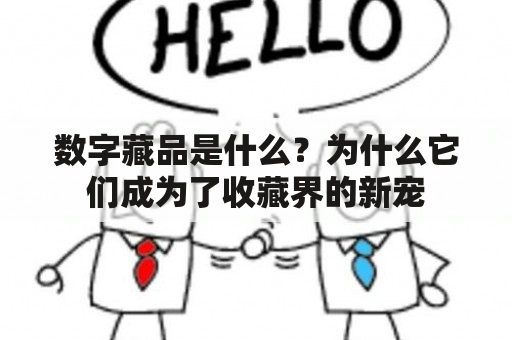 数字藏品是什么？为什么它们成为了收藏界的新宠