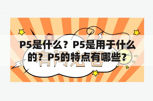  P5是什么？P5是用于什么的？P5的特点有哪些？