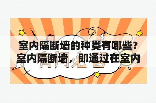 室内隔断墙的种类有哪些？室内隔断墙，即通过在室内空间中设置墙壁、屏风等隔断来实现不同区域的分隔。其种类繁多，根据不同的功能需求和装修风格，可以选择不同的隔断方式。