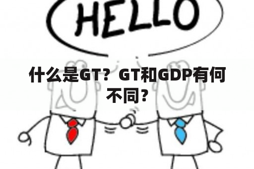 什么是GT？GT和GDP有何不同？