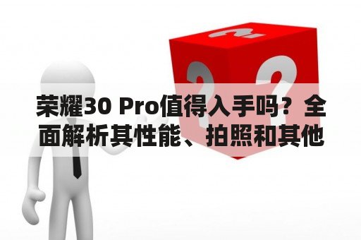 荣耀30 Pro值得入手吗？全面解析其性能、拍照和其他功能