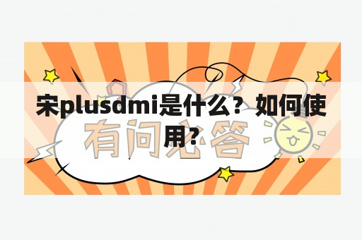 宋plusdmi是什么？如何使用？