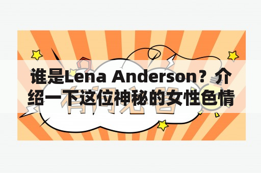 谁是Lena Anderson？介绍一下这位神秘的女性色情演员