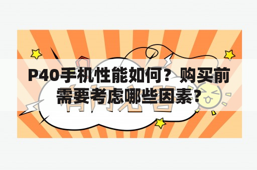 P40手机性能如何？购买前需要考虑哪些因素？