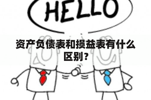 资产负债表和损益表有什么区别？