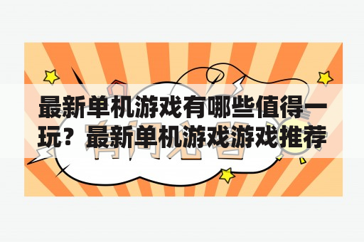 最新单机游戏有哪些值得一玩？最新单机游戏游戏推荐游戏评测游戏体验