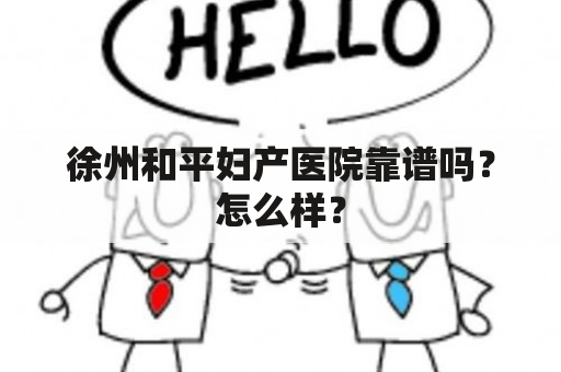 徐州和平妇产医院靠谱吗？怎么样？