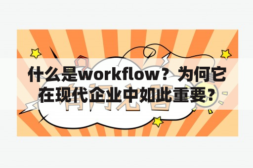 什么是workflow？为何它在现代企业中如此重要？