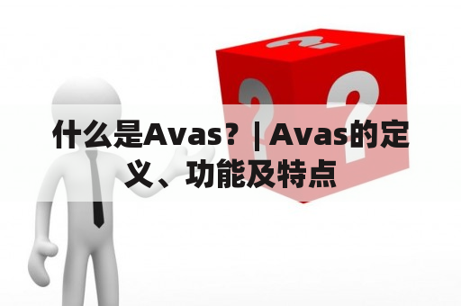 什么是Avas？| Avas的定义、功能及特点