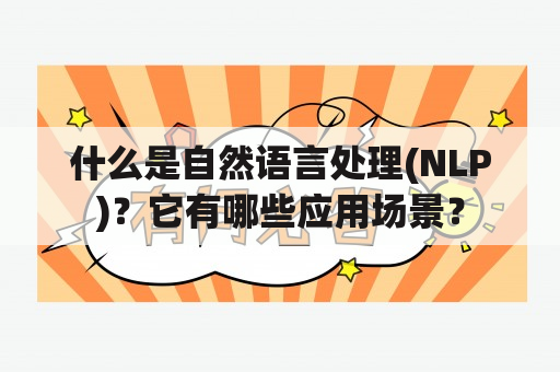 什么是自然语言处理(NLP)？它有哪些应用场景？