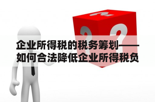 企业所得税的税务筹划——如何合法降低企业所得税负担？