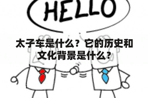 太子车是什么？它的历史和文化背景是什么？