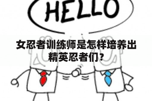 女忍者训练师是怎样培养出精英忍者们？