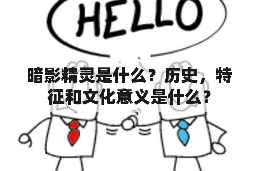 暗影精灵是什么？历史，特征和文化意义是什么？