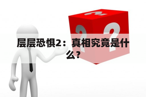 层层恐惧2：真相究竟是什么？