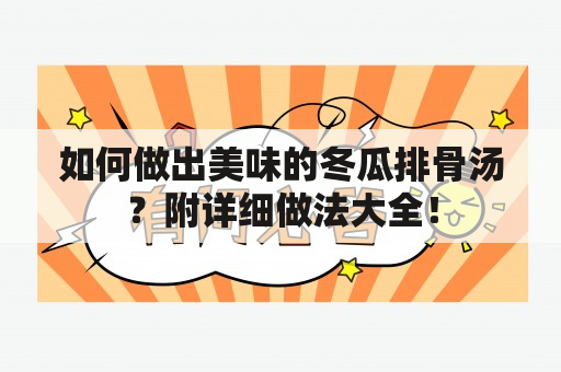 如何做出美味的冬瓜排骨汤？附详细做法大全！