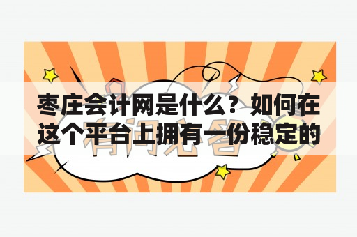 枣庄会计网是什么？如何在这个平台上拥有一份稳定的工作？