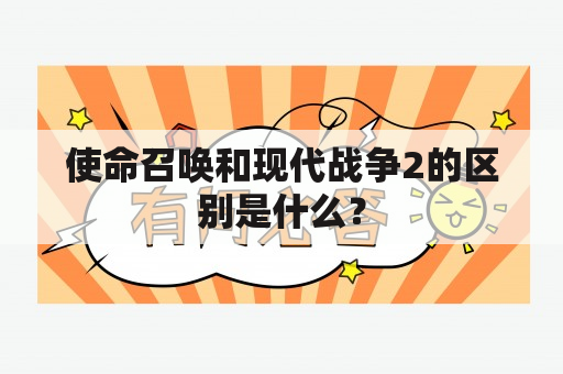 使命召唤和现代战争2的区别是什么？