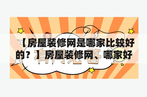 【房屋装修网是哪家比较好的？】房屋装修网、哪家好、比较，这三个关键词似乎成为了许多业主们在进行装修前必要考虑的问题。在众多的房屋装修网中，到底哪一家比较好呢？