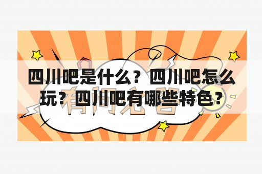 四川吧是什么？四川吧怎么玩？四川吧有哪些特色？