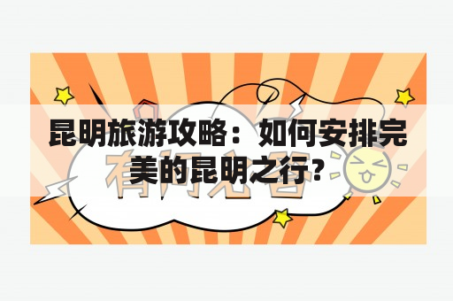 昆明旅游攻略：如何安排完美的昆明之行？