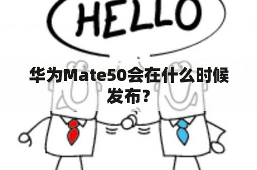 华为Mate50会在什么时候发布？