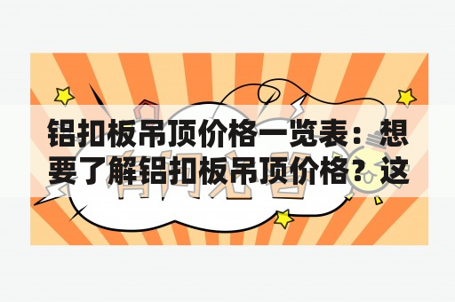 铝扣板吊顶价格一览表：想要了解铝扣板吊顶价格？这里有详细的一览表！