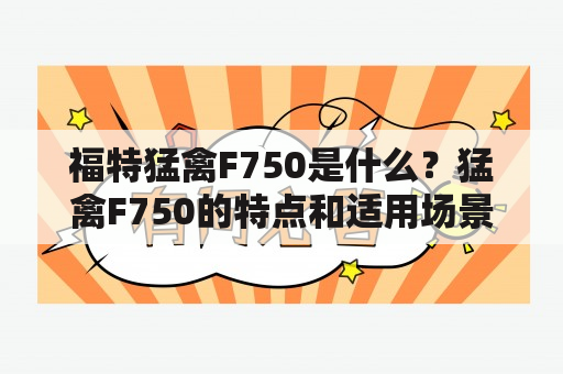 福特猛禽F750是什么？猛禽F750的特点和适用场景是什么？