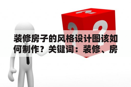 装修房子的风格设计图该如何制作？关键词：装修、房子、风格、设计图、制作