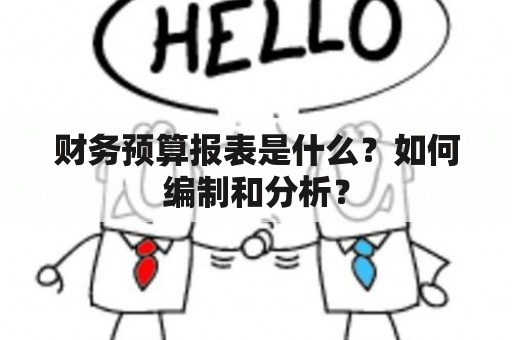 财务预算报表是什么？如何编制和分析？