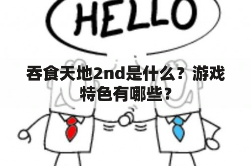 吞食天地2nd是什么？游戏特色有哪些？