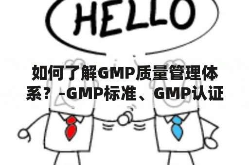 如何了解GMP质量管理体系？-GMP标准、GMP认证、GMP审核、GMP证书