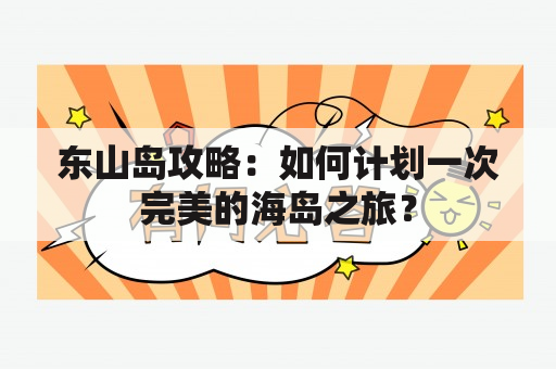 东山岛攻略：如何计划一次完美的海岛之旅？