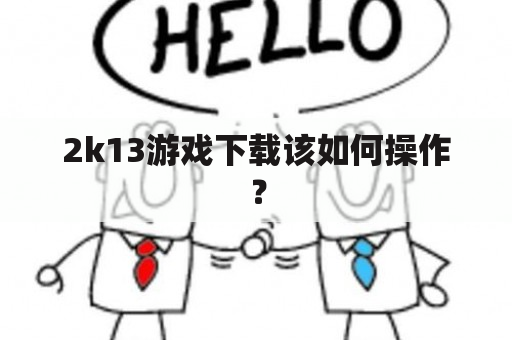 2k13游戏下载该如何操作？