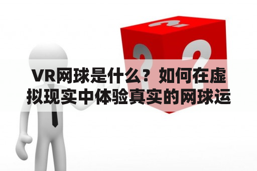 VR网球是什么？如何在虚拟现实中体验真实的网球运动？