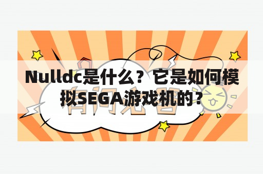 Nulldc是什么？它是如何模拟SEGA游戏机的？