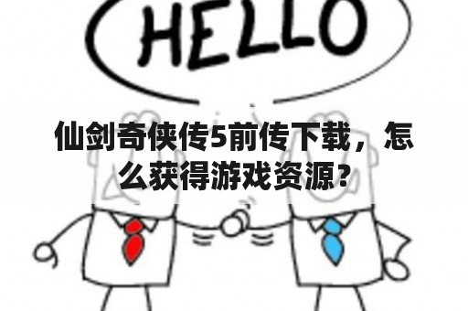 仙剑奇侠传5前传下载，怎么获得游戏资源？