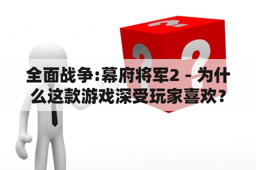 全面战争:幕府将军2 - 为什么这款游戏深受玩家喜欢？