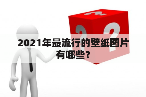 2021年最流行的壁纸图片有哪些？