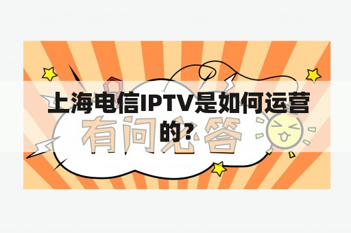  上海电信IPTV是如何运营的？