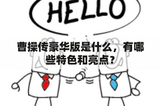 曹操传豪华版是什么，有哪些特色和亮点？