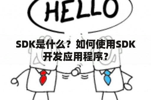 SDK是什么？如何使用SDK开发应用程序？