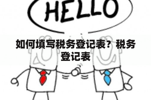 如何填写税务登记表？税务登记表