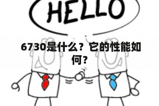  6730是什么？它的性能如何？