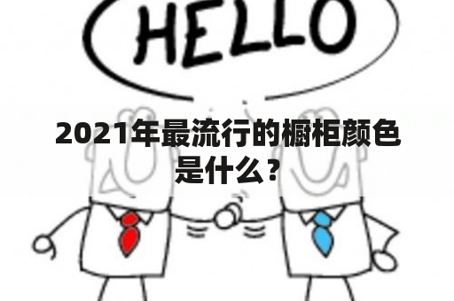 2021年最流行的橱柜颜色是什么？